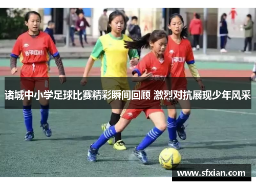 诸城中小学足球比赛精彩瞬间回顾 激烈对抗展现少年风采