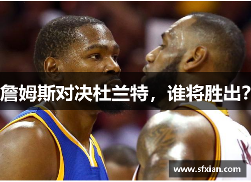 詹姆斯对决杜兰特，谁将胜出？