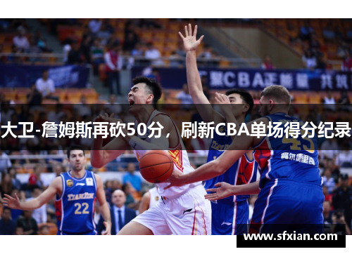 大卫-詹姆斯再砍50分，刷新CBA单场得分纪录