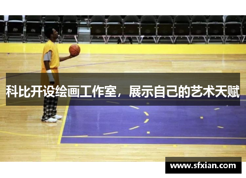 科比开设绘画工作室，展示自己的艺术天赋