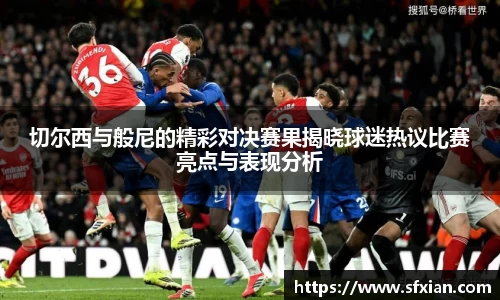 切尔西与般尼的精彩对决赛果揭晓球迷热议比赛亮点与表现分析